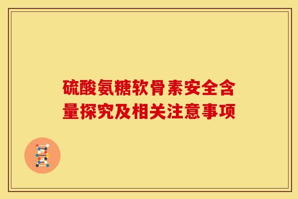 硫酸氨糖软骨素安全含量探究及相关注意事项