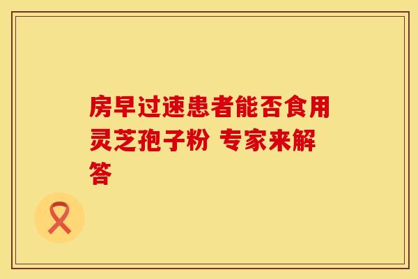 房早过速患者能否食用灵芝孢子粉 专家来解答