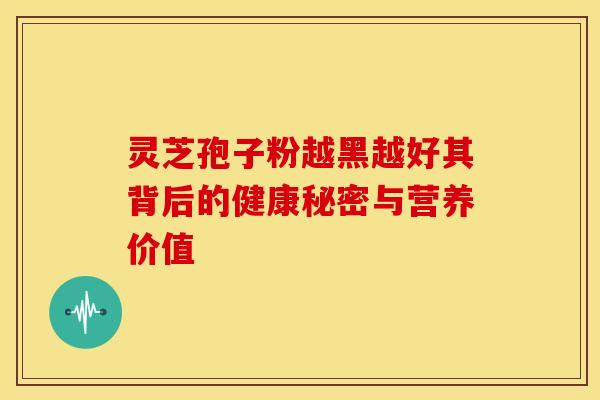 灵芝孢子粉越黑越好其背后的健康秘密与营养价值