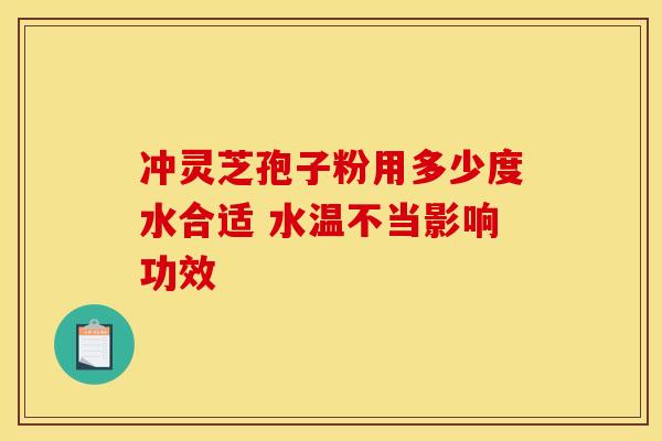 冲灵芝孢子粉用多少度水合适 水温不当影响功效
