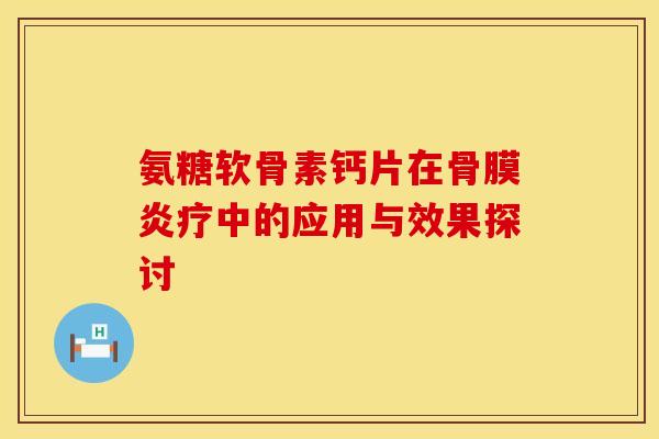 氨糖软骨素钙片在骨膜炎疗中的应用与效果探讨