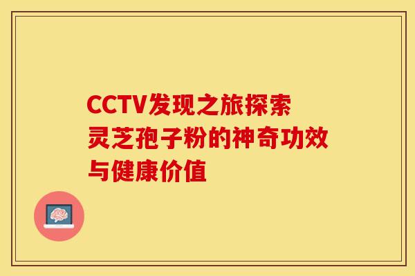 CCTV发现之旅探索灵芝孢子粉的神奇功效与健康价值