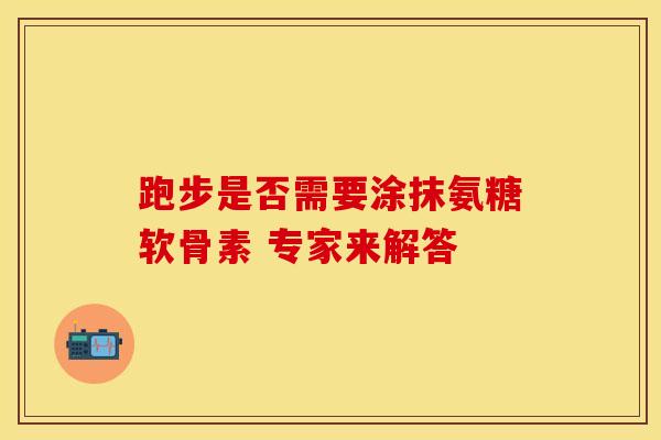 跑步是否需要涂抹氨糖软骨素 专家来解答