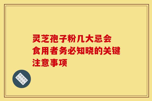 灵芝孢子粉几大忌会 食用者务必知晓的关键注意事项