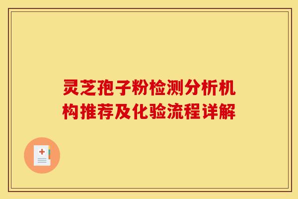 灵芝孢子粉检测分析机构推荐及化验流程详解