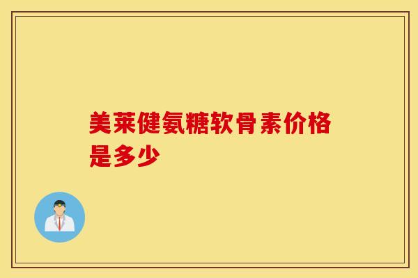 美莱健氨糖软骨素价格是多少