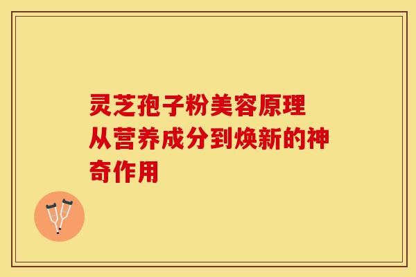 灵芝孢子粉美容原理 从营养成分到焕新的神奇作用