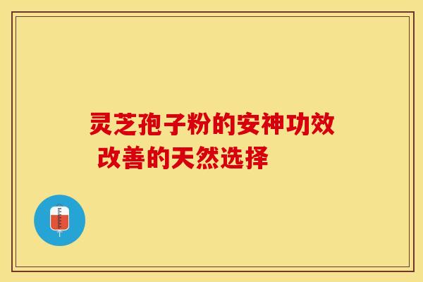 灵芝孢子粉的安神功效 改善的天然选择