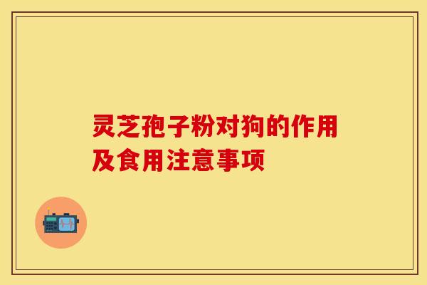 灵芝孢子粉对狗的作用及食用注意事项