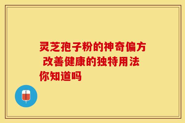 灵芝孢子粉的神奇偏方 改善健康的独特用法你知道吗
