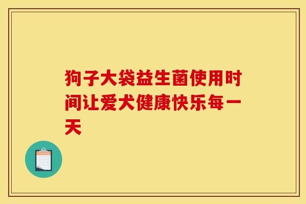 狗子大袋益生菌使用时间让爱犬健康快乐每一天