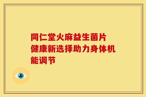 同仁堂火麻益生菌片 健康新选择助力身体机能调节