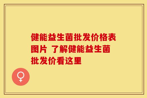 健能益生菌批发价格表图片 了解健能益生菌批发价看这里