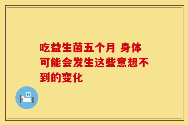吃益生菌五个月 身体可能会发生这些意想不到的变化