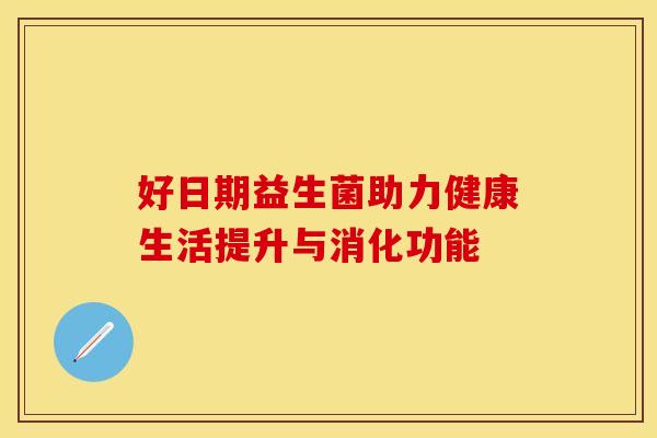 好日期益生菌助力健康生活提升与消化功能