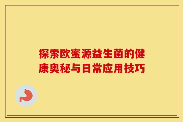 探索欧蜜源益生菌的健康奥秘与日常应用技巧