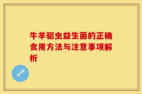 牛羊驱虫益生菌的正确食用方法与注意事项解析