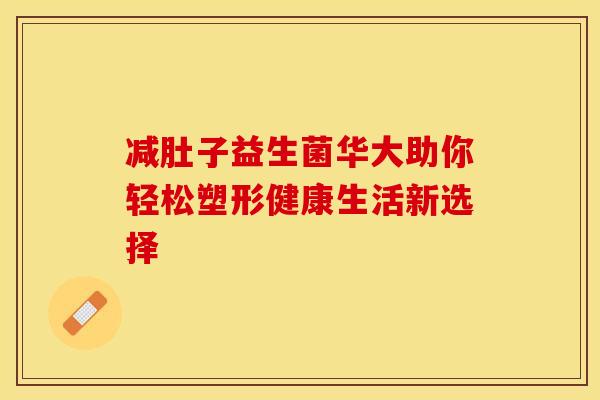 减肚子益生菌华大助你轻松塑形健康生活新选择