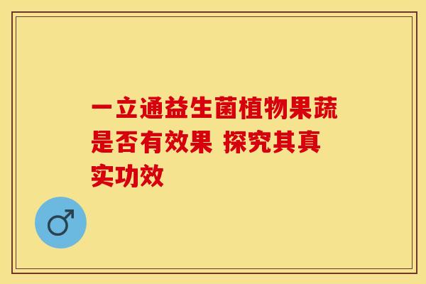 一立通益生菌植物果蔬是否有效果 探究其真实功效