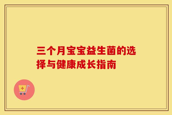 三个月宝宝益生菌的选择与健康成长指南