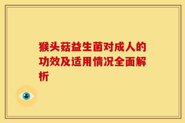 猴头菇益生菌对成人的功效及适用情况全面解析