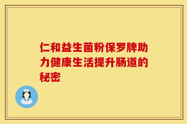 仁和益生菌粉保罗牌助力健康生活提升肠道的秘密