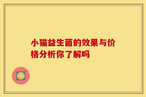 小猫益生菌的效果与价格分析你了解吗