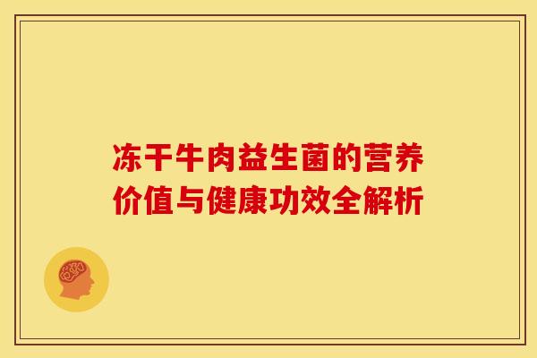 冻干牛肉益生菌的营养价值与健康功效全解析