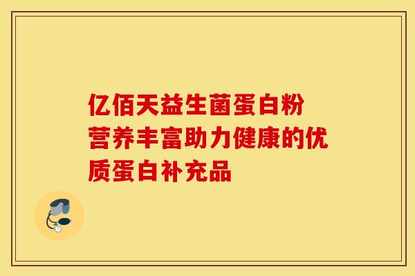 亿佰天益生菌蛋白粉 营养丰富助力健康的优质蛋白补充品 亿佰天益生菌蛋白粉 营养丰富助力健康的优质蛋白补充品