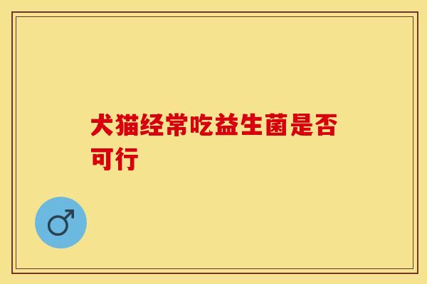 犬猫经常吃益生菌是否可行
