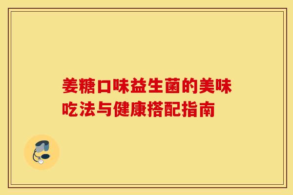 姜糖口味益生菌的美味吃法与健康搭配指南