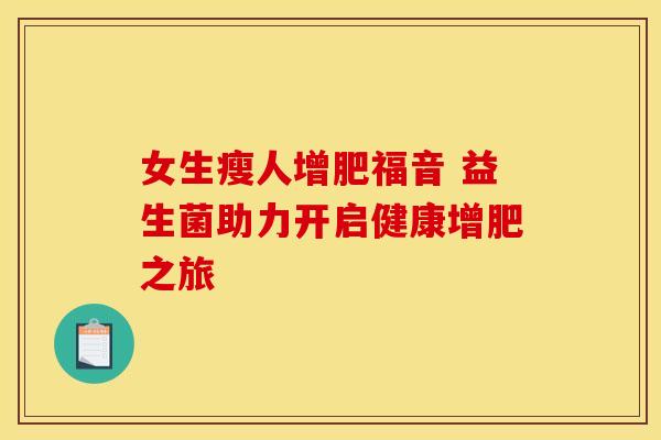 女生瘦人增肥福音 益生菌助力开启健康增肥之旅