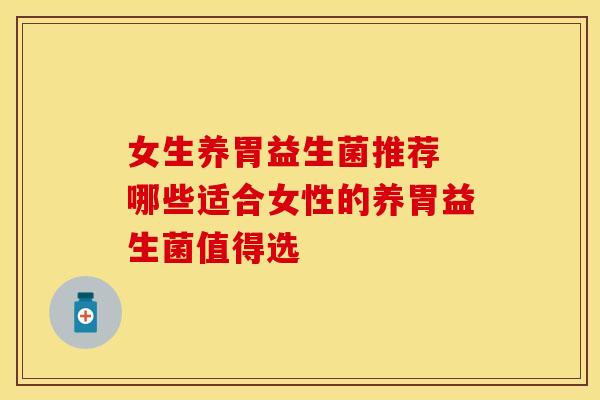 女生养胃益生菌推荐 哪些适合女性的养胃益生菌值得选