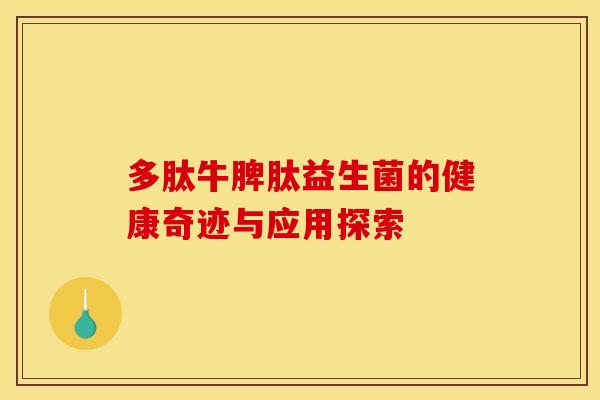 多肽牛脾肽益生菌的健康奇迹与应用探索 多肽牛脾肽益生菌的健康奇迹与应用探索