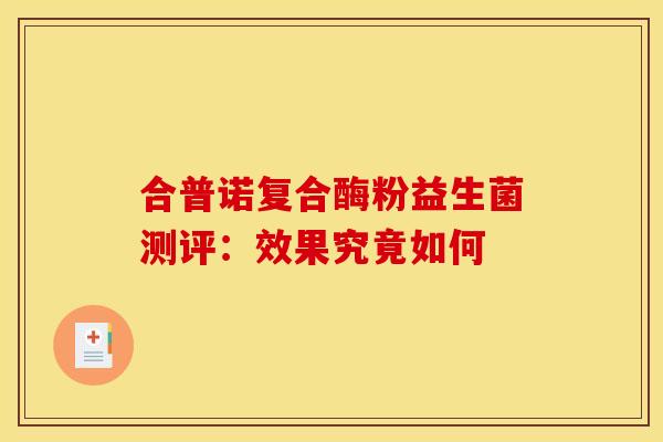 合普诺复合酶粉益生菌测评:效果究竟如何 合普诺复合酶粉益生菌测评:效果究竟如何