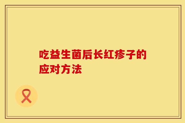 吃益生菌后长红疹子的应对方法