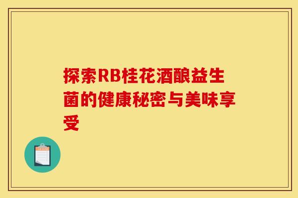 探索RB桂花酒酿益生菌的健康秘密与美味享受