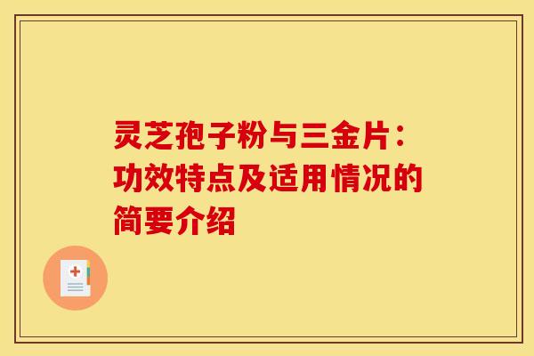 灵芝孢子粉与三金片:功效特点及适用情况的简要介绍 灵芝孢子粉与三金片:功效特点及适用情况的简要介绍