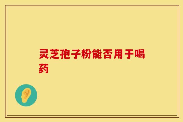 灵芝孢子粉能否用于喝药