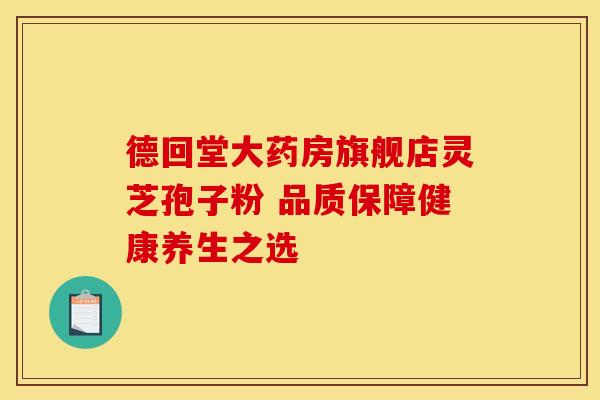 德回堂大药房旗舰店灵芝孢子粉 品质保障健康养生之选