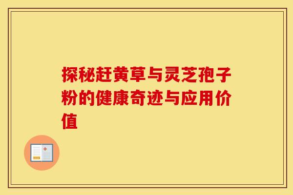 探秘赶黄草与灵芝孢子粉的健康奇迹与应用价值
