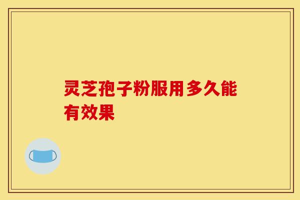 灵芝孢子粉服用多久能有效果