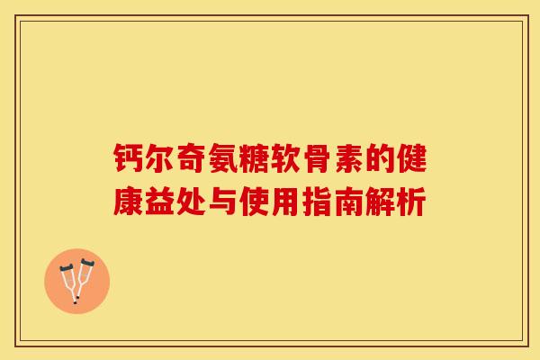 钙尔奇氨糖软骨素的健康益处与使用指南解析