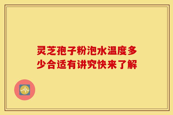 灵芝孢子粉泡水温度多少合适有讲究快来了解