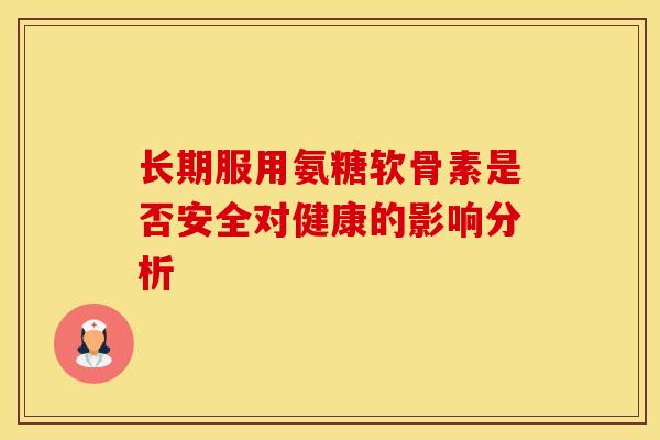 长期服用氨糖软骨素是否安全对健康的影响分析