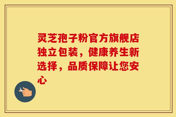 灵芝孢子粉官方旗舰店独立包装，健康养生新选择，品质保障让您安心