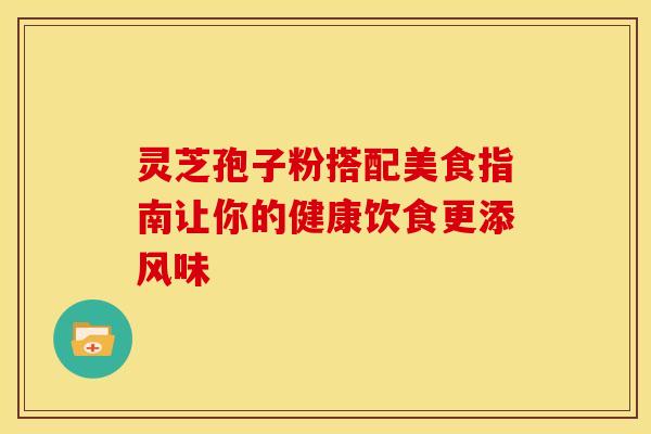 灵芝孢子粉搭配美食指南让你的健康饮食更添风味