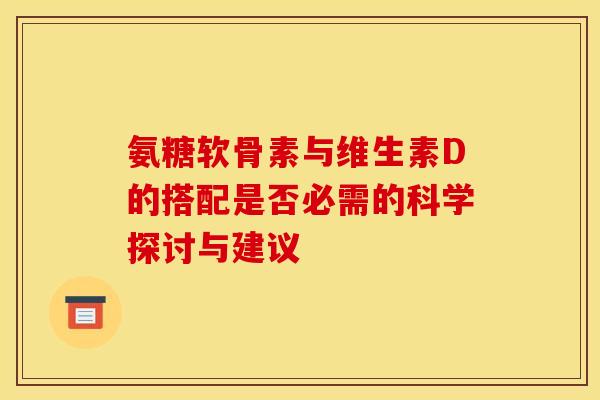 氨糖软骨素与维生素D的搭配是否必需的科学探讨与建议