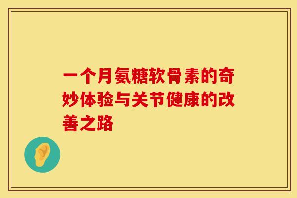一个月氨糖软骨素的奇妙体验与关节健康的改善之路
