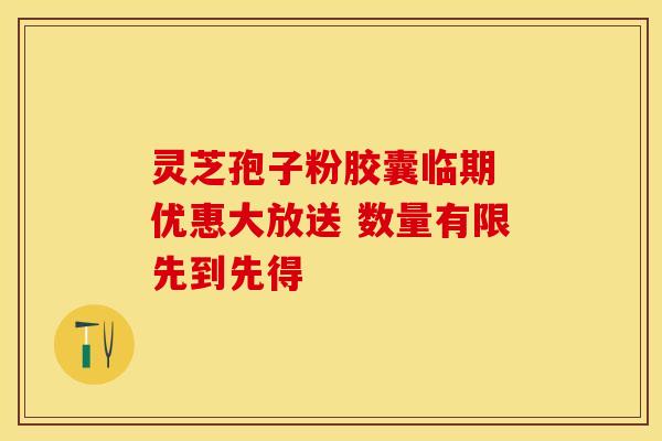 灵芝孢子粉胶囊临期 优惠大放送 数量有限先到先得